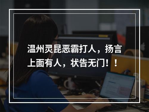 温州灵昆恶霸打人，扬言上面有人，状告无门！！