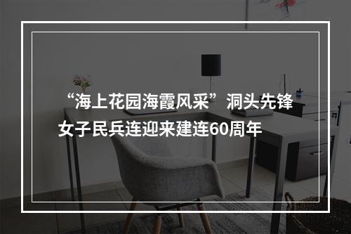“海上花园海霞风采”洞头先锋女子民兵连迎来建连60周年