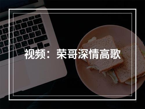 视频：荣哥深情高歌