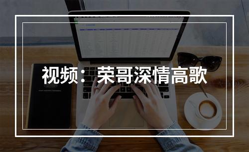 视频：荣哥深情高歌
