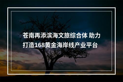 苍南再添滨海文旅综合体 助力打造168黄金海岸线产业平台