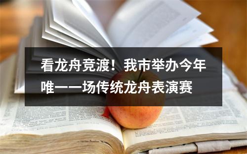 看龙舟竞渡！我市举办今年唯一一场传统龙舟表演赛