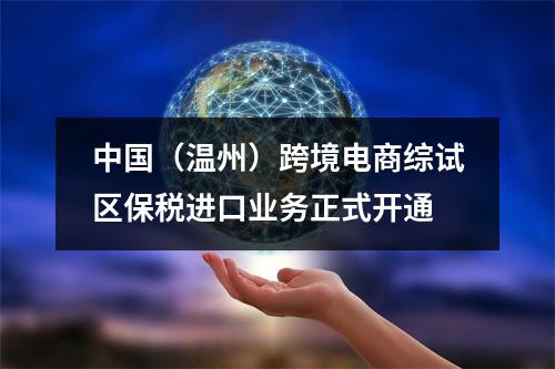 中国（温州）跨境电商综试区保税进口业务正式开通