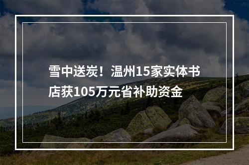 雪中送炭！温州15家实体书店获105万元省补助资金