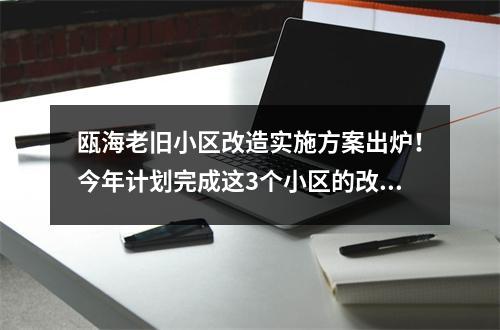 瓯海老旧小区改造实施方案出炉！今年计划完成这3个小区的改造！