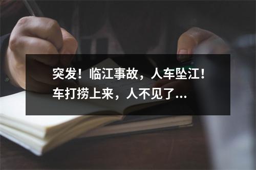 突发！临江事故，人车坠江！车打捞上来，人不见了...
