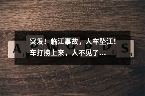 突发！临江事故，人车坠江！车打捞上来，人不见了...