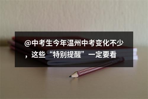 @中考生今年温州中考变化不少，这些“特别提醒”一定要看