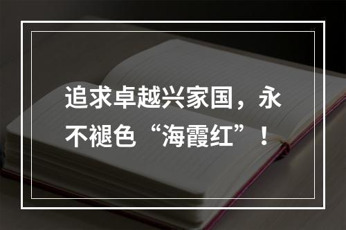 追求卓越兴家国，永不褪色“海霞红”！