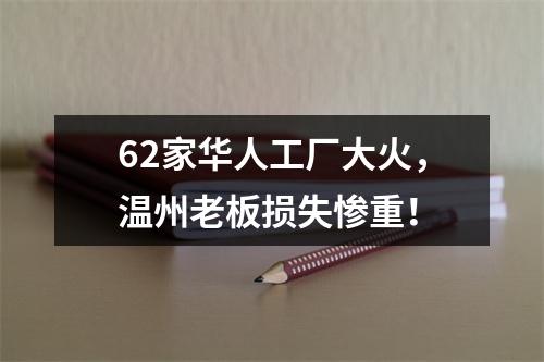62家华人工厂大火，温州老板损失惨重！