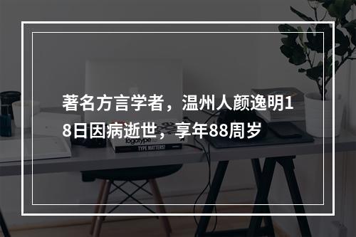 著名方言学者，温州人颜逸明18日因病逝世，享年88周岁