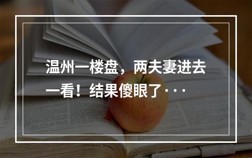 温州一楼盘，两夫妻进去一看！结果傻眼了···