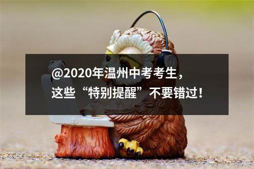 @2020年温州中考考生，这些“特别提醒”不要错过！