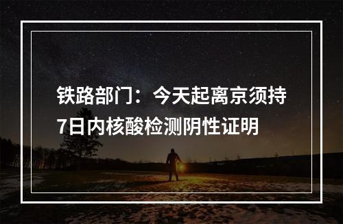 铁路部门：今天起离京须持7日内核酸检测阴性证明