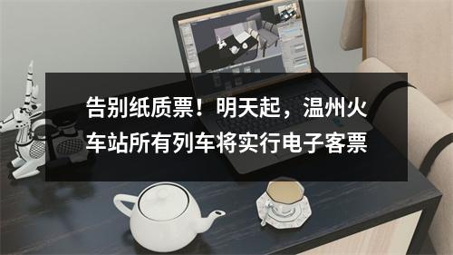 告别纸质票！明天起，温州火车站所有列车将实行电子客票