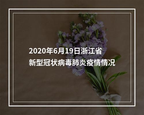 2020年6月19日浙江省新型冠状病毒肺炎疫情情况