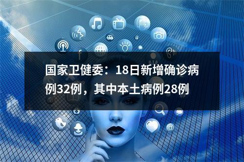 国家卫健委：18日新增确诊病例32例，其中本土病例28例