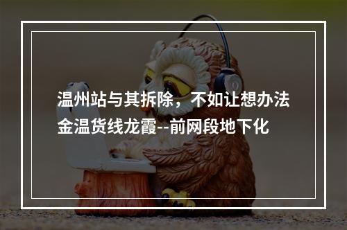 温州站与其拆除，不如让想办法金温货线龙霞--前网段地下化