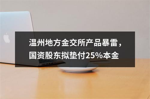 温州地方金交所产品暴雷，国资股东拟垫付25%本金