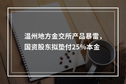 温州地方金交所产品暴雷，国资股东拟垫付25%本金