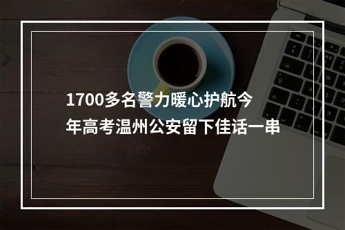 1700多名警力暖心护航今年高考温州公安留下佳话一串