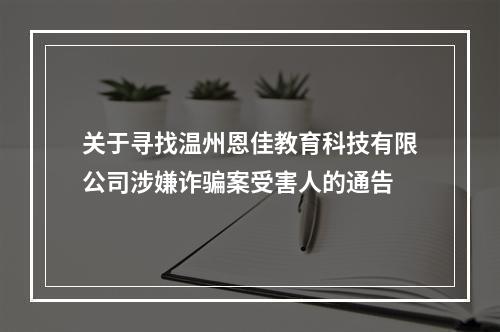 关于寻找温州恩佳教育科技有限公司涉嫌诈骗案受害人的通告