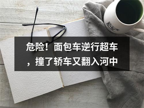 危险！面包车逆行超车，撞了轿车又翻入河中