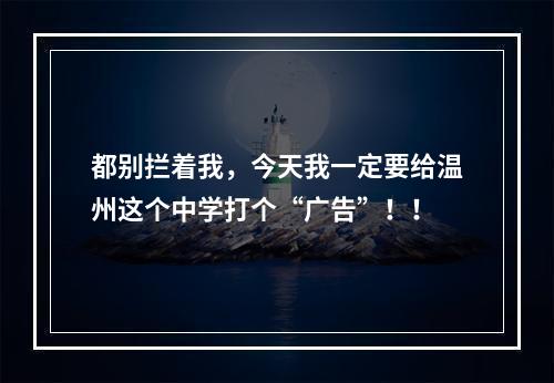 都别拦着我，今天我一定要给温州这个中学打个“广告”！！