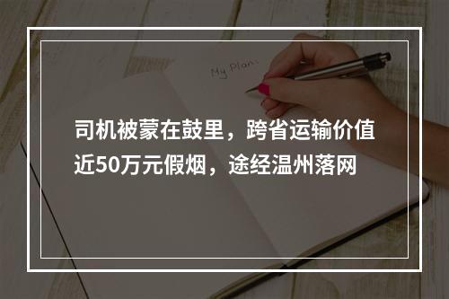 司机被蒙在鼓里，跨省运输价值近50万元假烟，途经温州落网