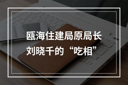 瓯海住建局原局长刘晓千的“吃相”