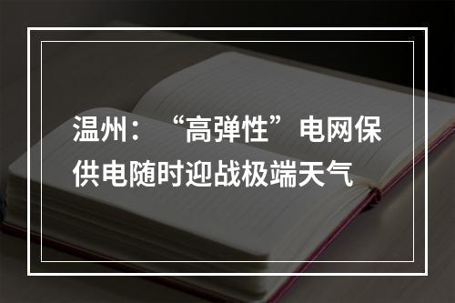 温州：“高弹性”电网保供电随时迎战极端天气