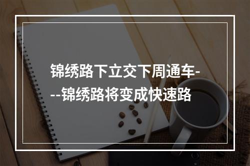 锦绣路下立交下周通车---锦绣路将变成快速路