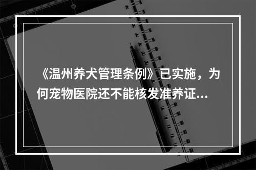 《温州养犬管理条例》已实施，为何宠物医院还不能核发准养证？