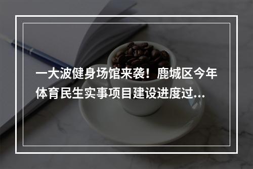 一大波健身场馆来袭！鹿城区今年体育民生实事项目建设进度过半
