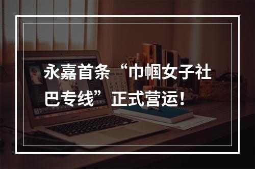 永嘉首条“巾帼女子社巴专线”正式营运！