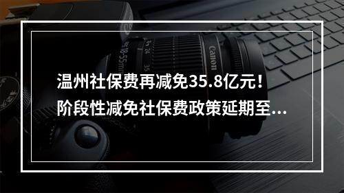 温州社保费再减免35.8亿元！阶段性减免社保费政策延期至12月底