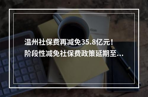 温州社保费再减免35.8亿元！阶段性减免社保费政策延期至12月底