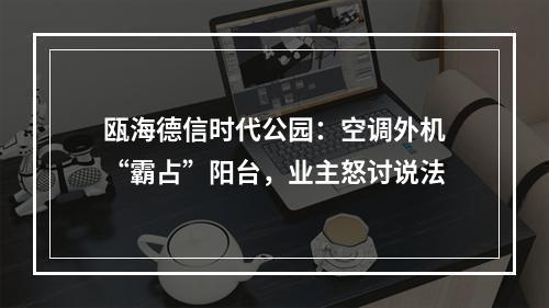 瓯海德信时代公园：空调外机“霸占”阳台，业主怒讨说法