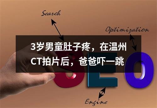3岁男童肚子疼，在温州CT拍片后，爸爸吓一跳
