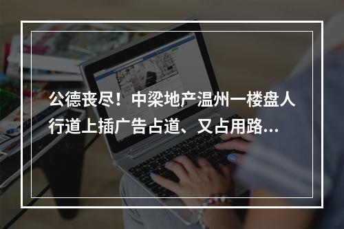 公德丧尽！中梁地产温州一楼盘人行道上插广告占道、又占用路灯！
