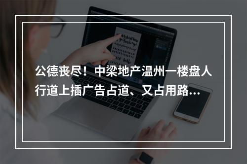 公德丧尽！中梁地产温州一楼盘人行道上插广告占道、又占用路灯！