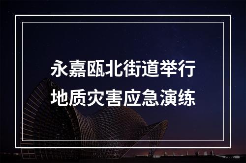 永嘉瓯北街道举行地质灾害应急演练