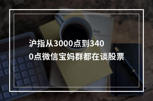 沪指从3000点到3400点微信宝妈群都在谈股票