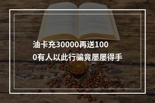 油卡充30000再送1000有人以此行骗竟屡屡得手