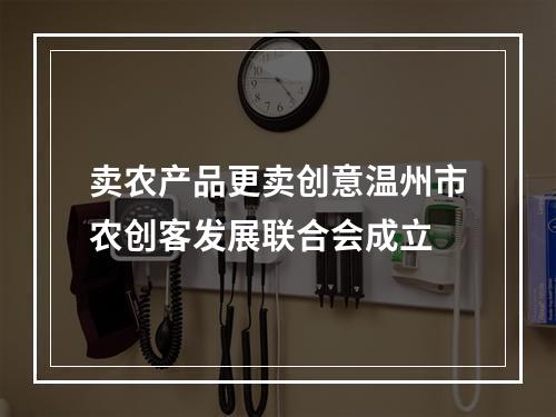 卖农产品更卖创意温州市农创客发展联合会成立