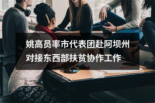 姚高员率市代表团赴阿坝州对接东西部扶贫协作工作
