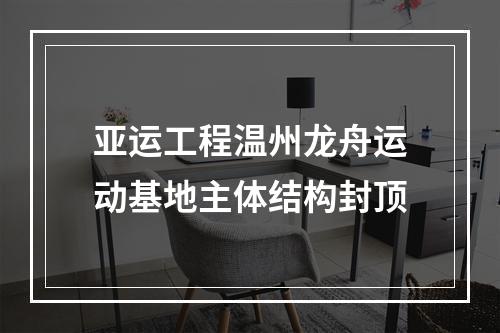 亚运工程温州龙舟运动基地主体结构封顶
