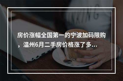 房价涨幅全国第一的宁波加码限购，温州6月二手房价格涨了多少？