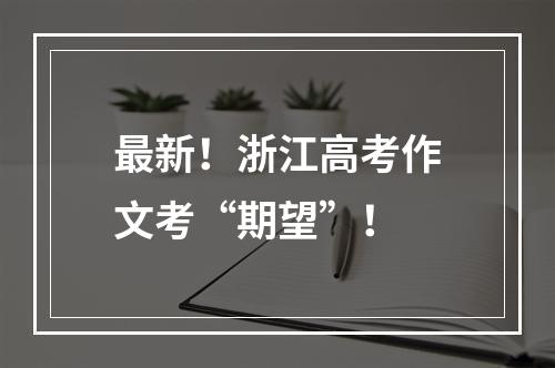 最新！浙江高考作文考“期望”！