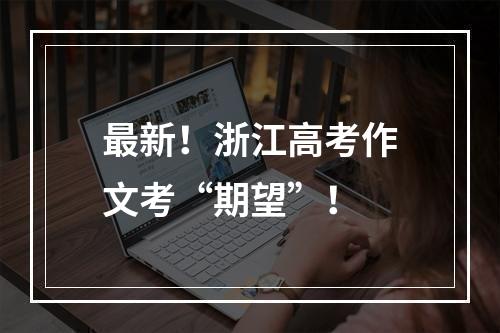 最新！浙江高考作文考“期望”！